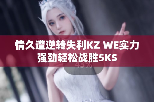 情久遭逆转失利KZ WE实力强劲轻松战胜5KS