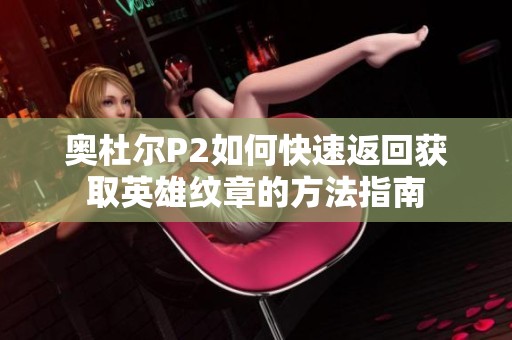 奥杜尔P2如何快速返回获取英雄纹章的方法指南