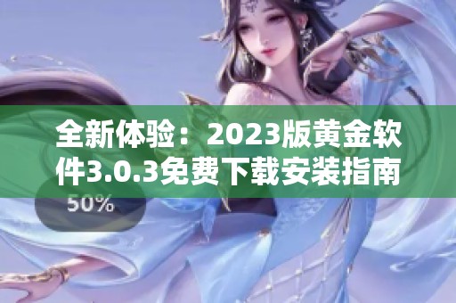 全新体验：2023版黄金软件3.0.3免费下载安装指南