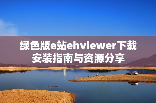 绿色版e站ehviewer下载安装指南与资源分享