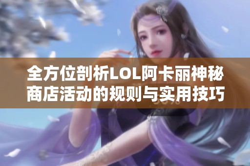 全方位剖析LOL阿卡丽神秘商店活动的规则与实用技巧分享