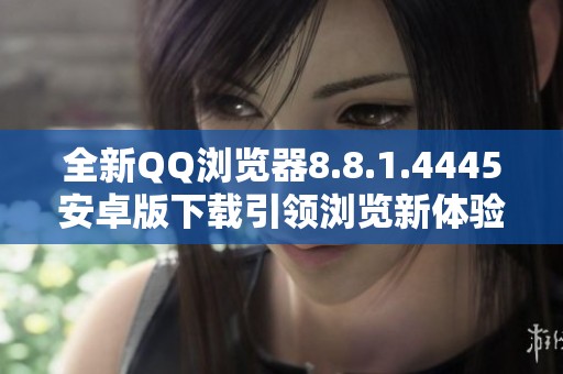 全新QQ浏览器8.8.1.4445安卓版下载引领浏览新体验
