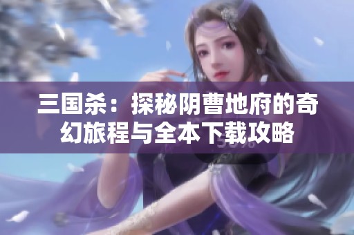 三国杀：探秘阴曹地府的奇幻旅程与全本下载攻略