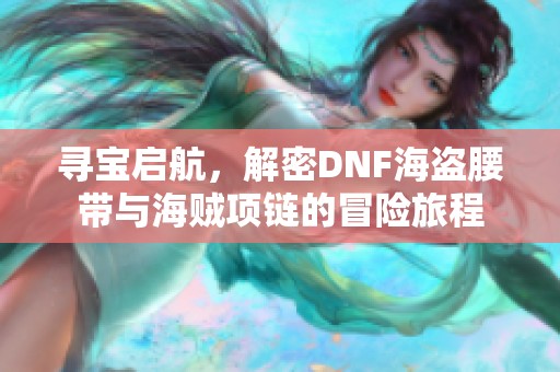 寻宝启航，解密DNF海盗腰带与海贼项链的冒险旅程