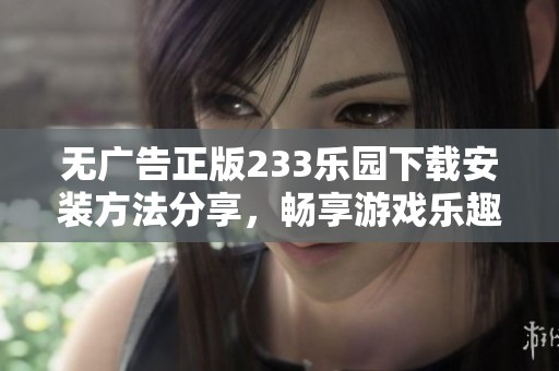 无广告正版233乐园下载安装方法分享，畅享游戏乐趣