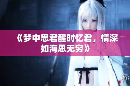 《梦中思君醒时忆君，情深如海思无穷》