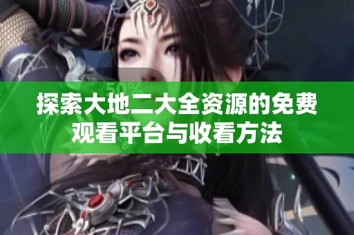 探索大地二大全资源的免费观看平台与收看方法