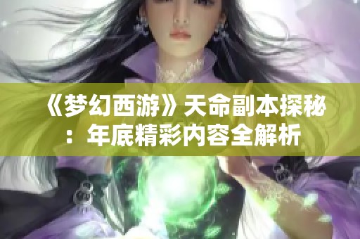 《梦幻西游》天命副本探秘：年底精彩内容全解析