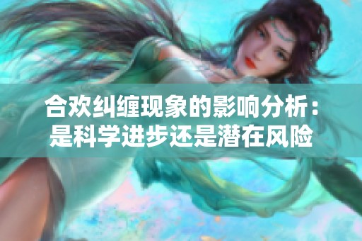 合欢纠缠现象的影响分析：是科学进步还是潜在风险