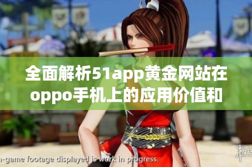 全面解析51app黄金网站在oppo手机上的应用价值和优势