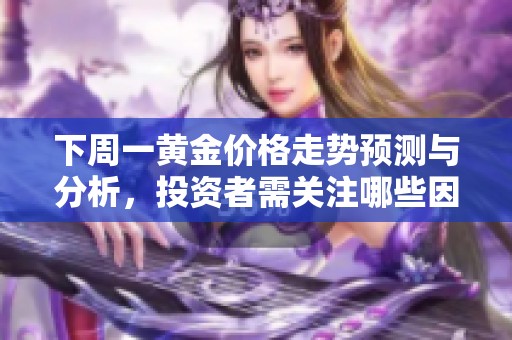 下周一黄金价格走势预测与分析，投资者需关注哪些因素