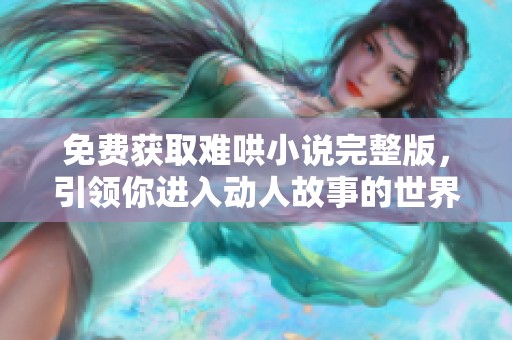 免费获取难哄小说完整版，引领你进入动人故事的世界