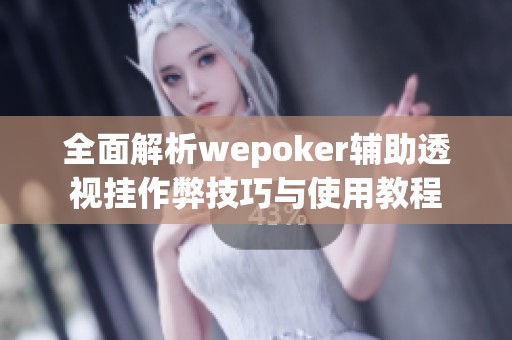 全面解析wepoker辅助透视挂作弊技巧与使用教程