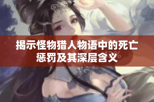 揭示怪物猎人物语中的死亡惩罚及其深层含义