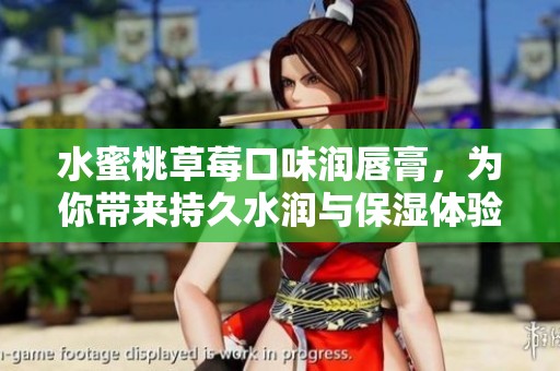 水蜜桃草莓口味润唇膏，为你带来持久水润与保湿体验