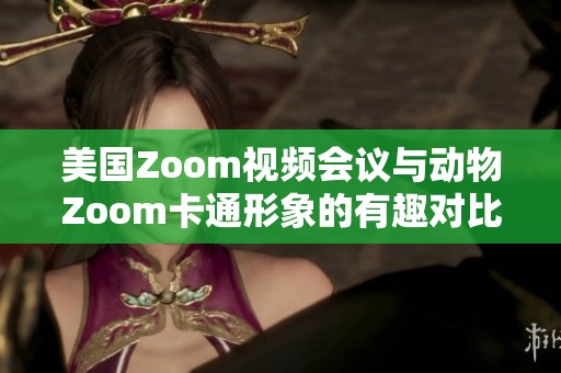 美国Zoom视频会议与动物Zoom卡通形象的有趣对比与分析