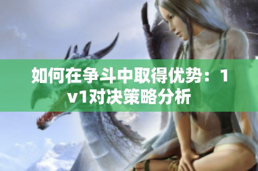 如何在争斗中取得优势：1v1对决策略分析