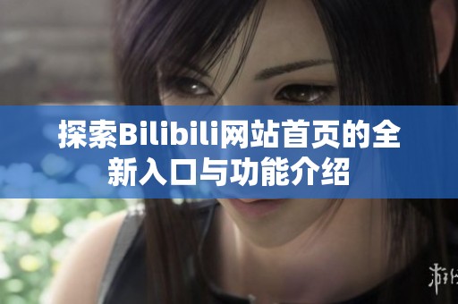 探索Bilibili网站首页的全新入口与功能介绍