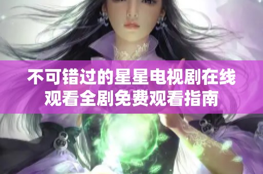 不可错过的星星电视剧在线观看全剧免费观看指南