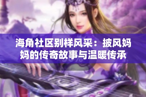 海角社区别样风采：披风妈妈的传奇故事与温暖传承