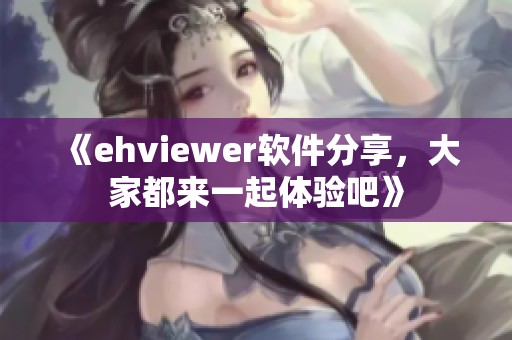 《ehviewer软件分享，大家都来一起体验吧》