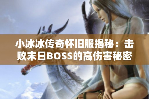 小冰冰传奇怀旧服揭秘：击败末日BOSS的高伤害秘密与技巧解析