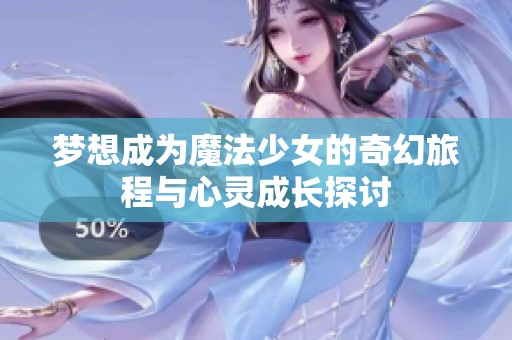 梦想成为魔法少女的奇幻旅程与心灵成长探讨