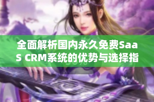 全面解析国内永久免费SaaS CRM系统的优势与选择指南