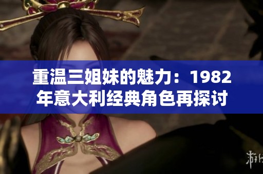 重温三姐妹的魅力：1982年意大利经典角色再探讨