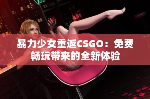 暴力少女重返CSGO：免费畅玩带来的全新体验