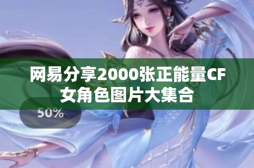 网易分享2000张正能量CF女角色图片大集合