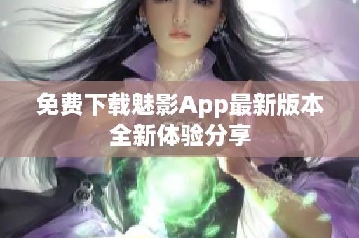 免费下载魅影App最新版本全新体验分享