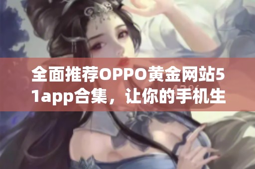 全面推荐OPPO黄金网站51app合集，让你的手机生活更丰富