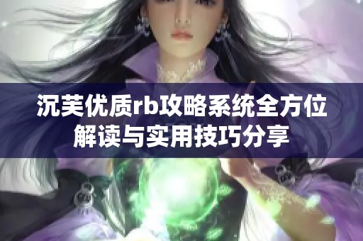 沉芙优质rb攻略系统全方位解读与实用技巧分享