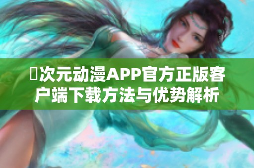 囧次元动漫APP官方正版客户端下载方法与优势解析