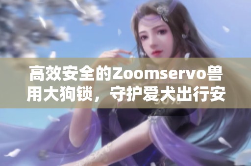 高效安全的Zoomservo兽用大狗锁，守护爱犬出行安全