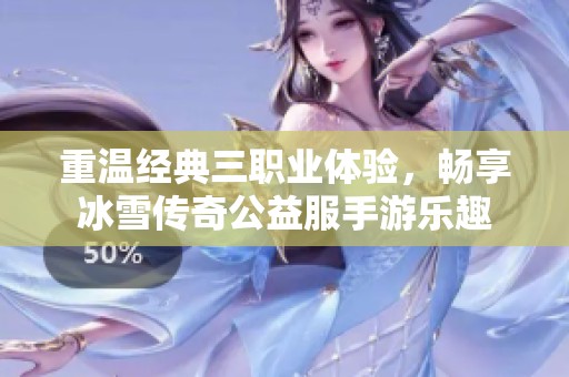 重温经典三职业体验，畅享冰雪传奇公益服手游乐趣