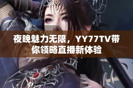 夜晚魅力无限，YY77TV带你领略直播新体验