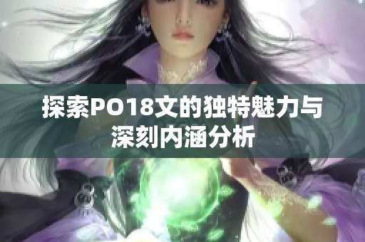 探索PO18文的独特魅力与深刻内涵分析