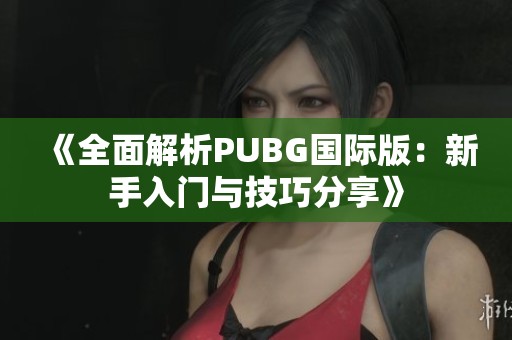 《全面解析PUBG国际版：新手入门与技巧分享》