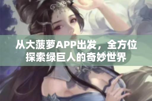 从大菠萝APP出发，全方位探索绿巨人的奇妙世界