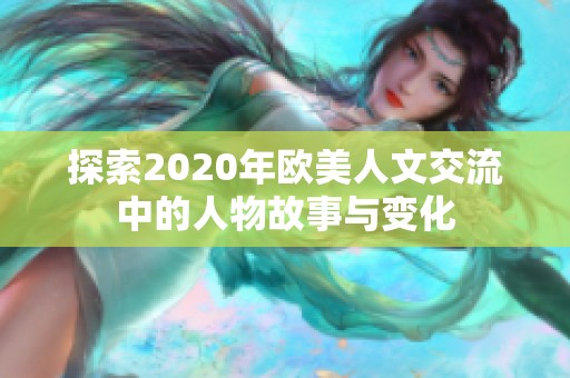 探索2020年欧美人文交流中的人物故事与变化