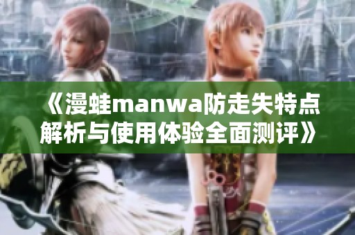 《漫蛙manwa防走失特点解析与使用体验全面测评》