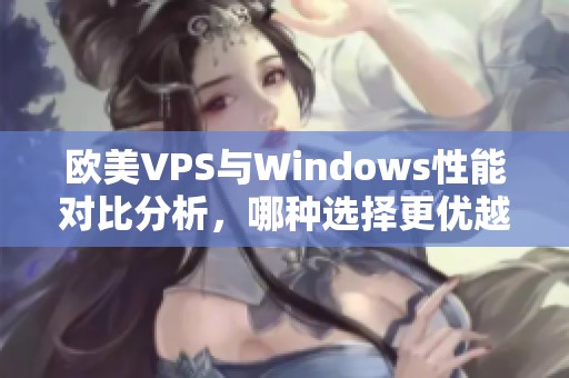 欧美VPS与Windows性能对比分析，哪种选择更优越？