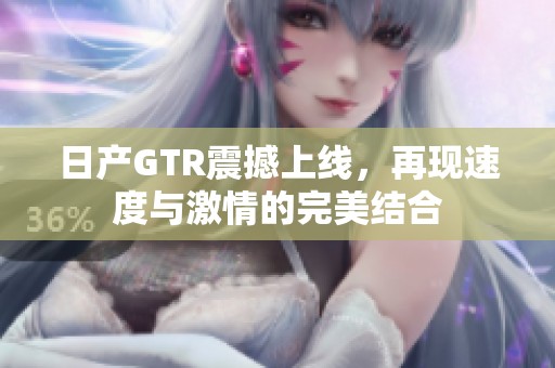 日产GTR震撼上线，再现速度与激情的完美结合