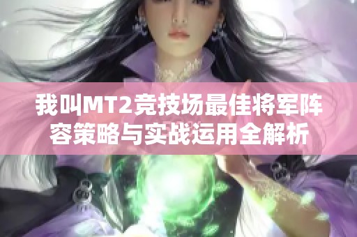 我叫MT2竞技场最佳将军阵容策略与实战运用全解析