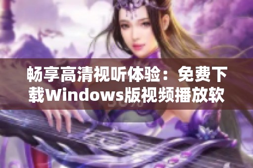 畅享高清视听体验：免费下载Windows版视频播放软件