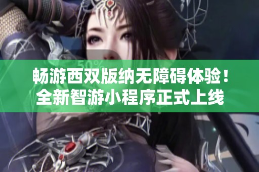 畅游西双版纳无障碍体验！全新智游小程序正式上线