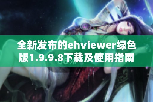 全新发布的ehviewer绿色版1.9.9.8下载及使用指南