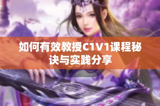 如何有效教授C1V1课程秘诀与实践分享